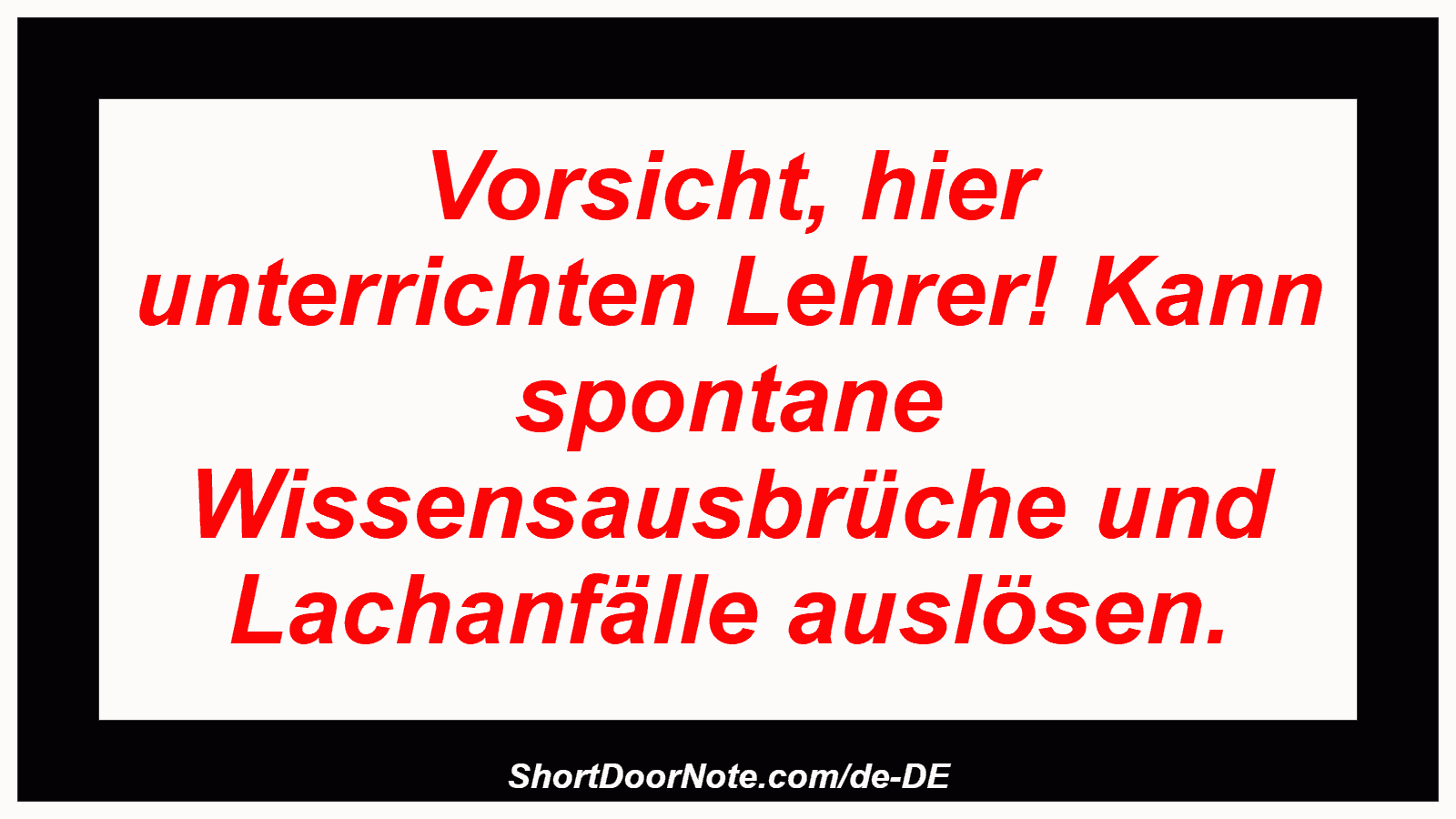 Vorsicht, hier unterrichten Lehrer! Kann spontane Wissensausbrüche und Lachanfälle auslösen.
