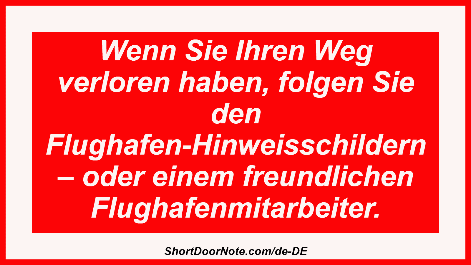Wenn Sie Ihren Weg verloren haben, folgen Sie den Flughafen-Hinweisschildern – oder einem freundlichen Flughafenmitarbeiter.
