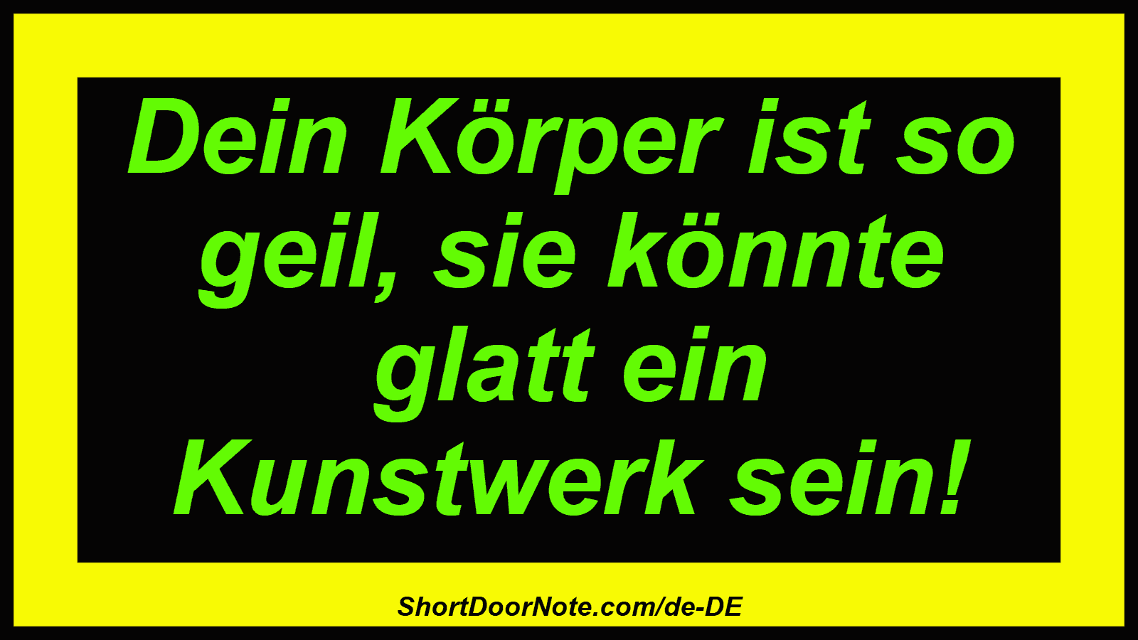 Dein Körper ist so geil, sie könnte glatt ein Kunstwerk sein!
