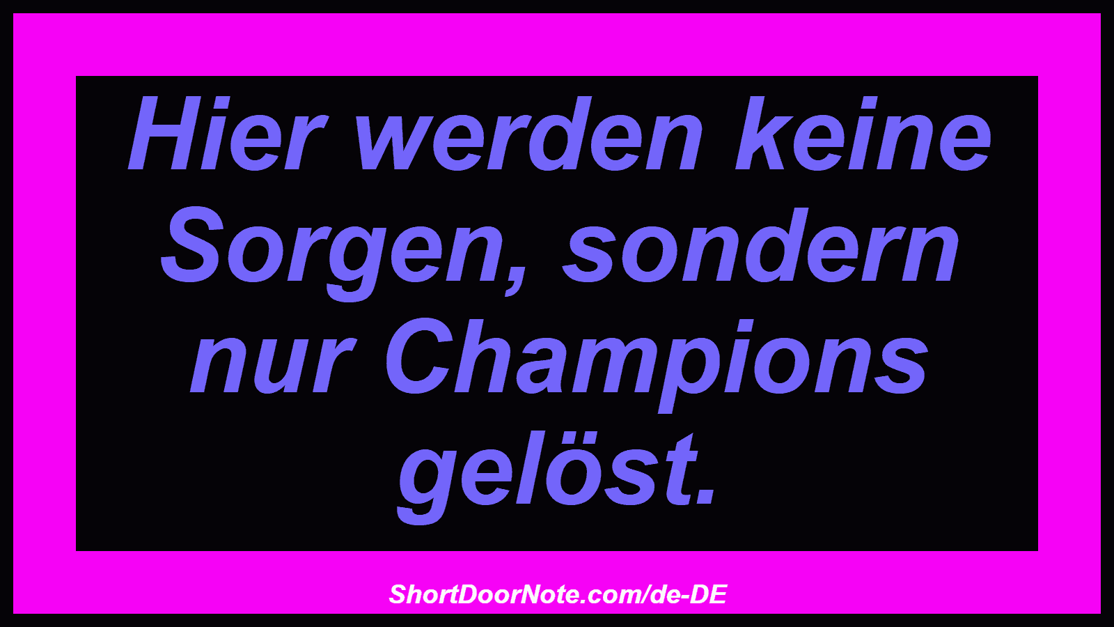 Hier werden keine Sorgen, sondern nur Champions gelöst.
