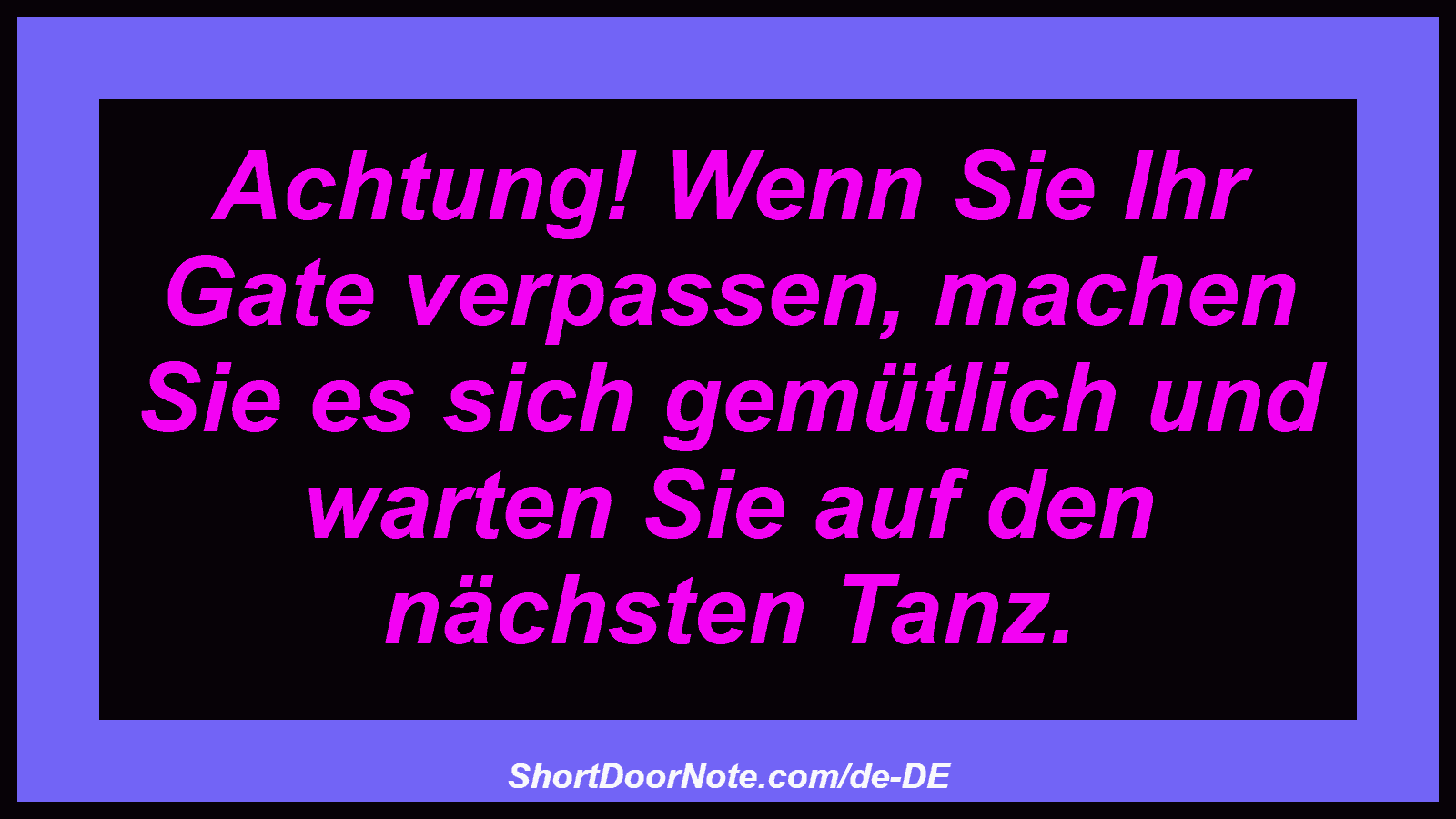 Achtung! Wenn Sie Ihr Gate verpassen, machen Sie es sich gemütlich und warten Sie auf den nächsten Tanz.
