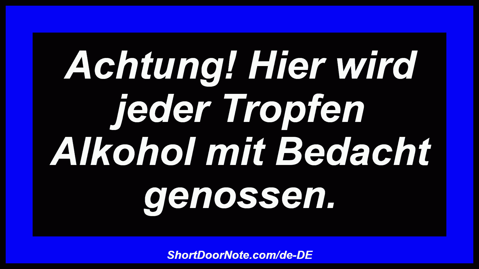 Achtung! Hier wird jeder Tropfen Alkohol mit Bedacht genossen.
