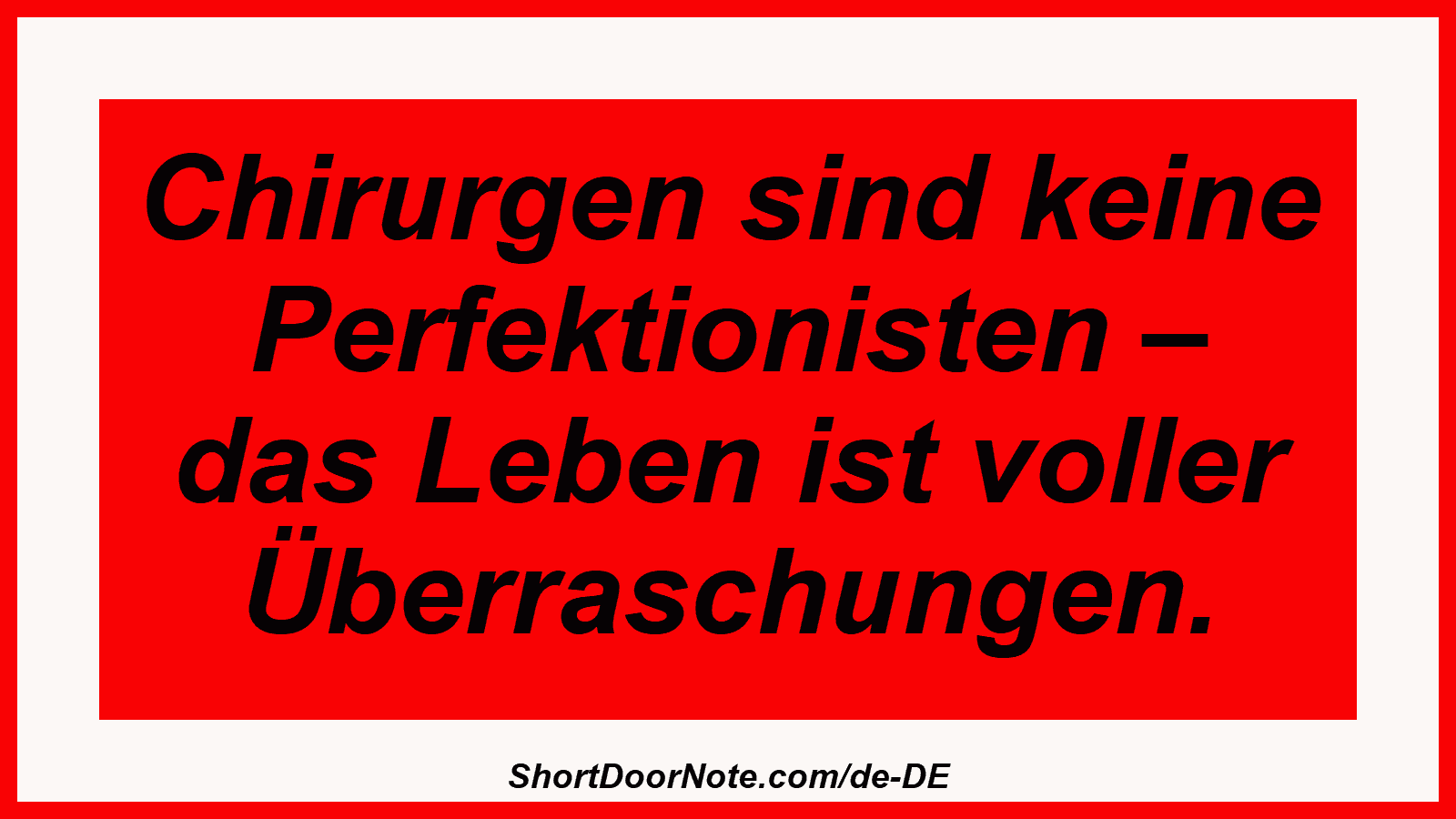 Chirurgen sind keine Perfektionisten – das Leben ist voller Überraschungen.
