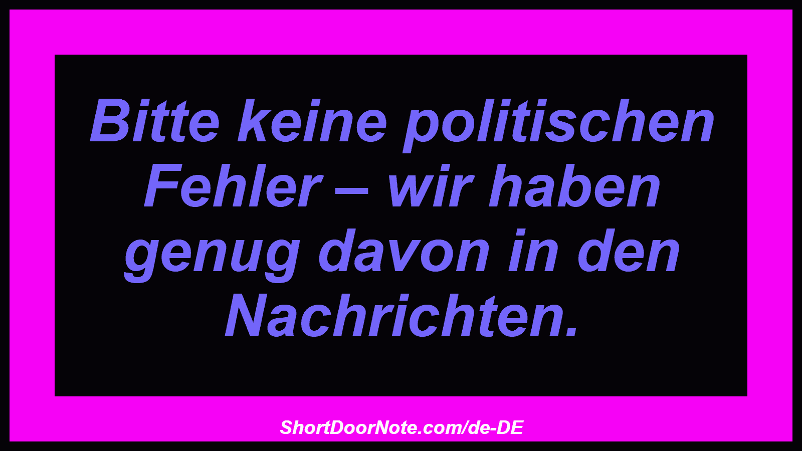 Bitte keine politischen Fehler – wir haben genug davon in den Nachrichten.
