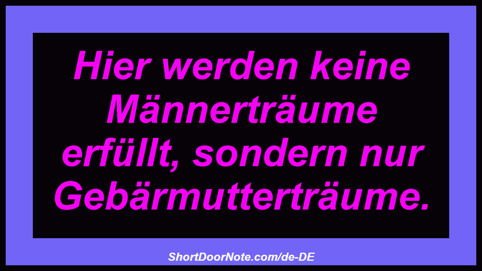 Hier werden keine Männerträume erfüllt, sondern nur Gebärmutterträume.
