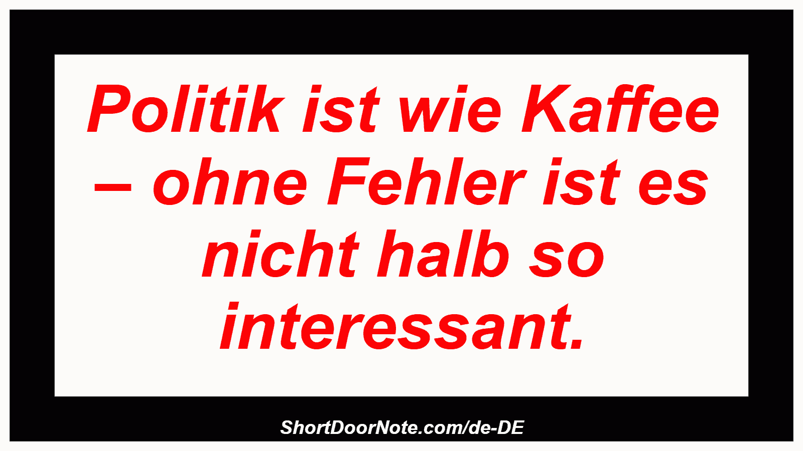 Politik ist wie Kaffee – ohne Fehler ist es nicht halb so interessant.
