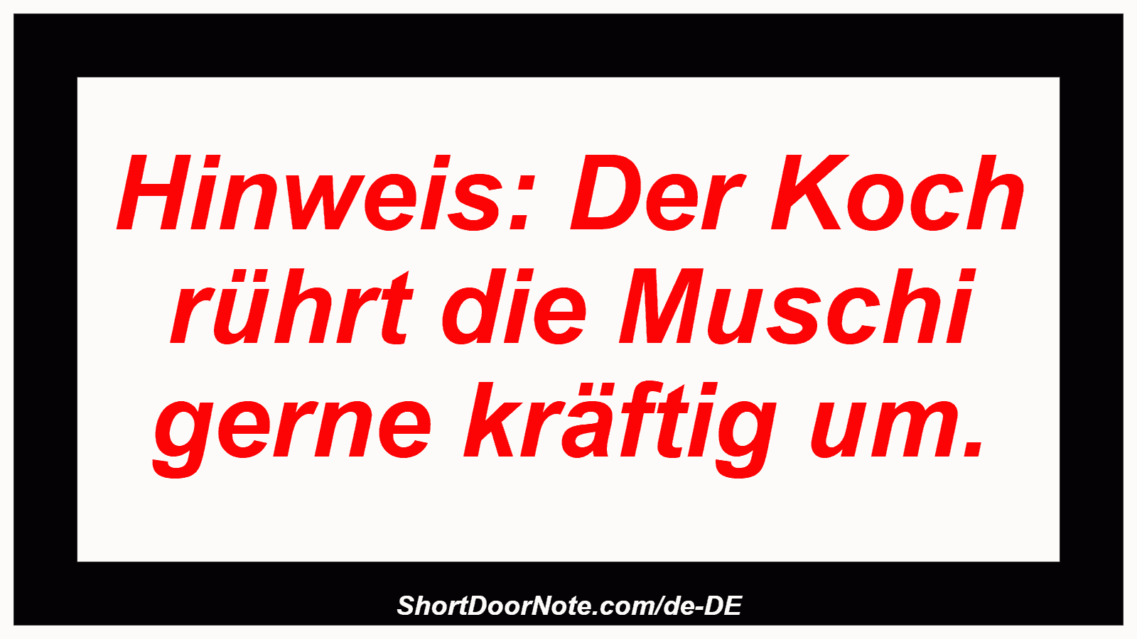 Hinweis: Der Koch rührt die Muschi gerne kräftig um.
