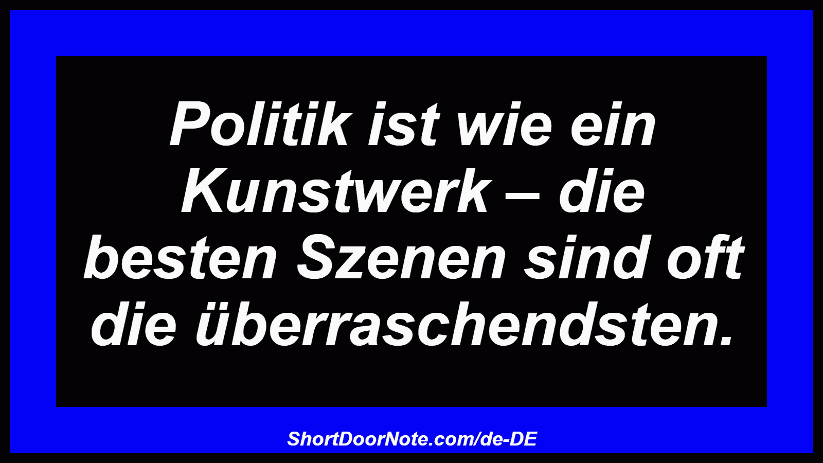 Politik ist wie ein Kunstwerk – die besten Szenen sind oft die überraschendsten.
