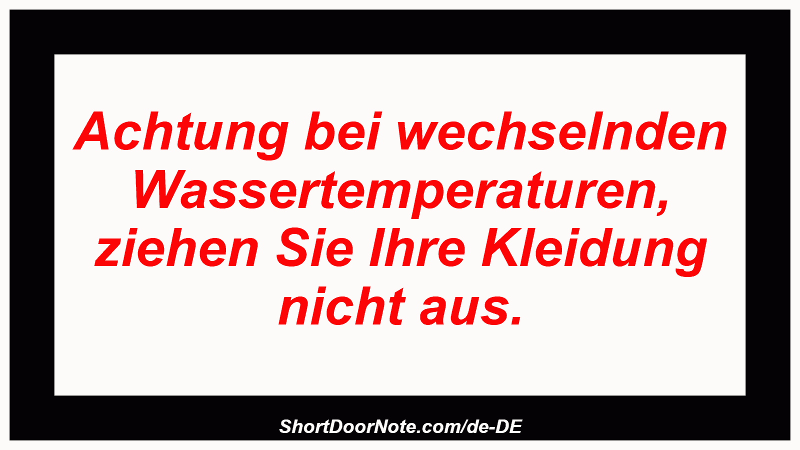 Achtung bei wechselnden Wassertemperaturen, ziehen Sie Ihre Kleidung nicht aus.
