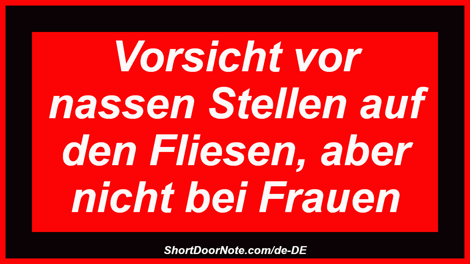 Vorsicht vor nassen Stellen auf den Fliesen, aber nicht bei Frauen
