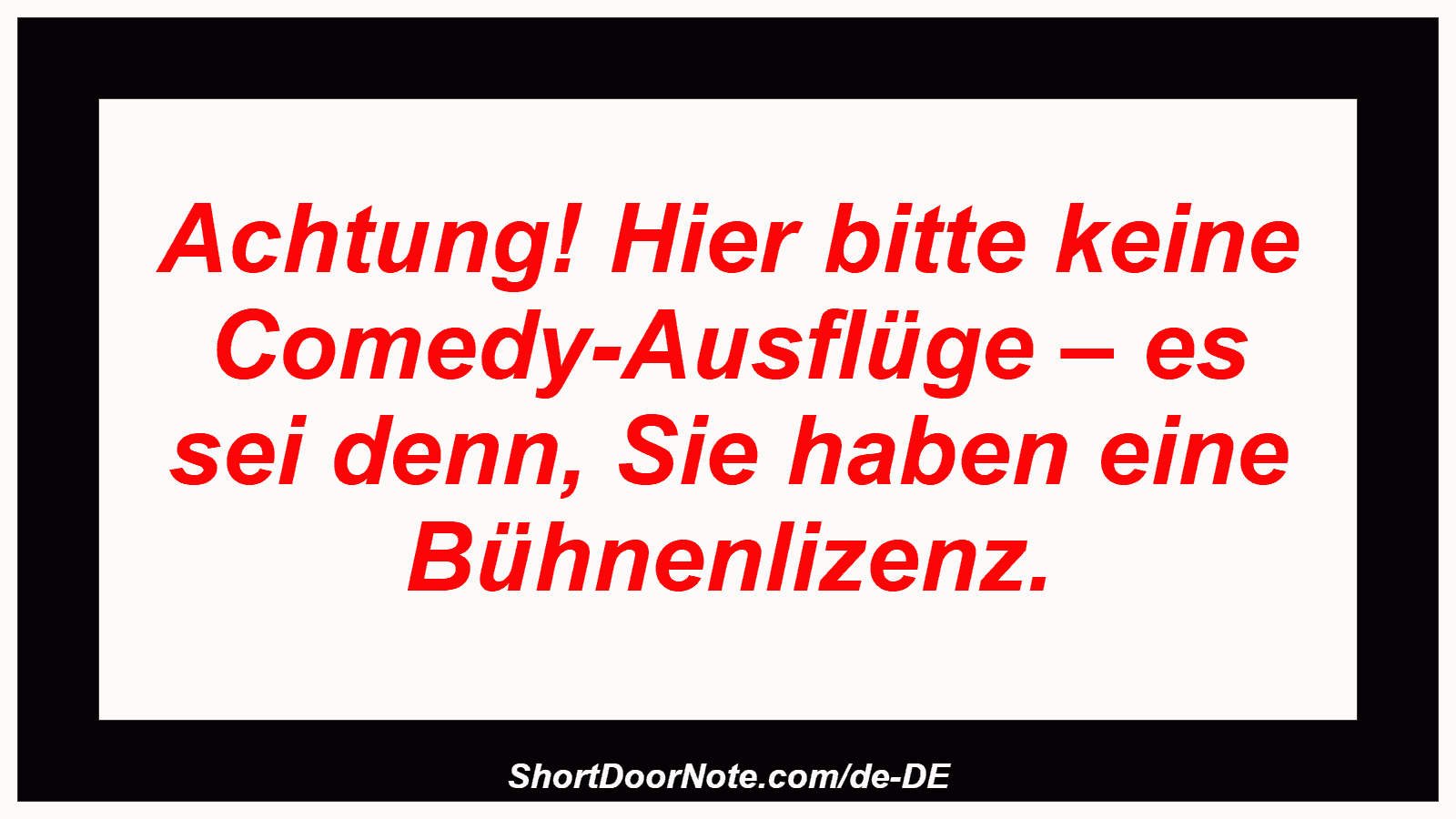 Achtung! Hier bitte keine Comedy-Ausflüge – es sei denn, Sie haben eine Bühnenlizenz.
