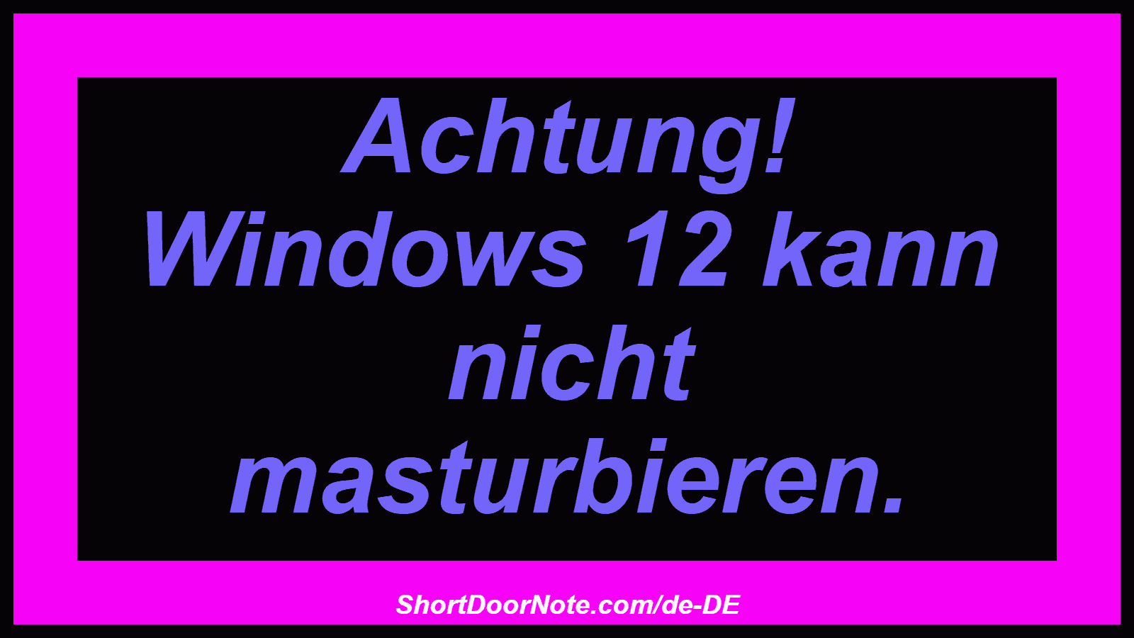 Achtung! Windows 12 kann nicht masturbieren.
