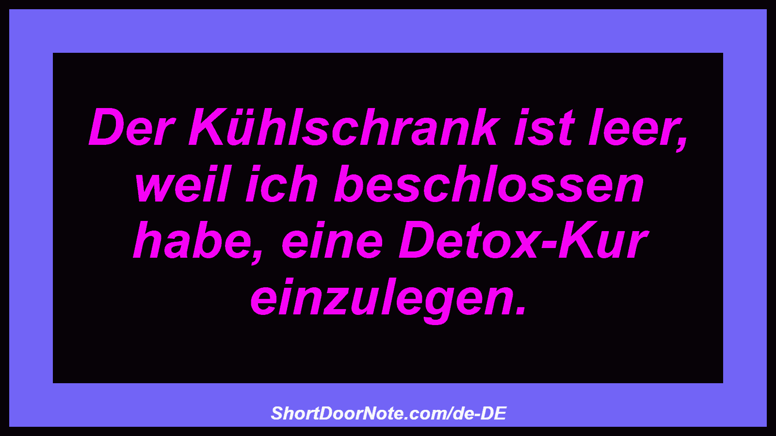 Der Kühlschrank ist leer, weil ich beschlossen habe, eine Detox-Kur einzulegen.
