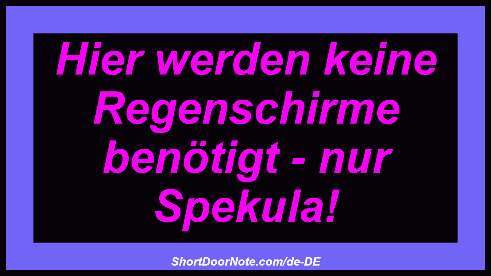 Hier werden keine Regenschirme benötigt - nur Spekula!

