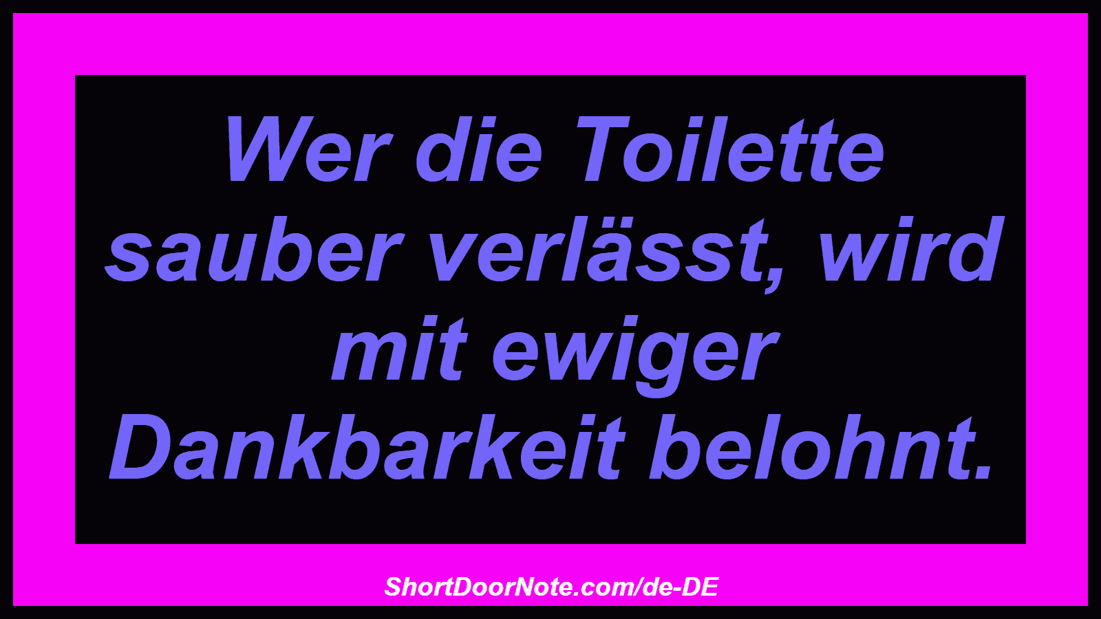 Wer die Toilette sauber verlässt, wird mit ewiger Dankbarkeit belohnt.
