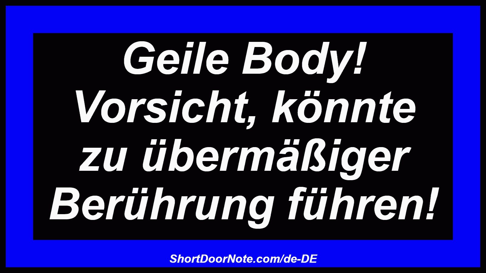 Geile Body! Vorsicht, könnte zu übermäßiger Berührung führen!
