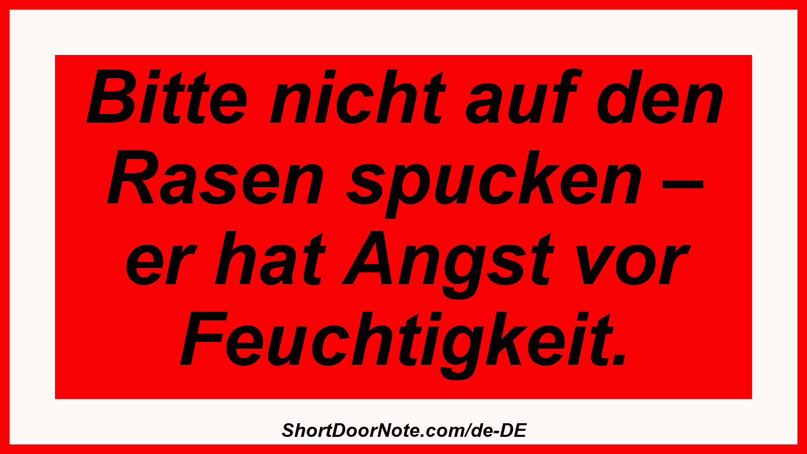 Bitte nicht auf den Rasen spucken – er hat Angst vor Feuchtigkeit.
