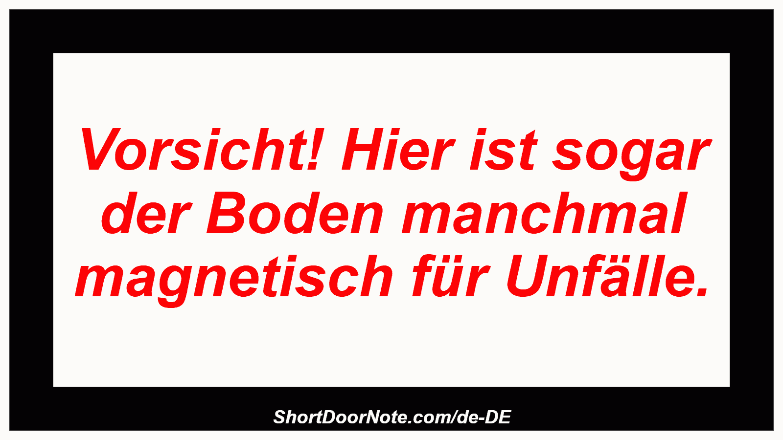 Vorsicht! Hier ist sogar der Boden manchmal magnetisch für Unfälle.
