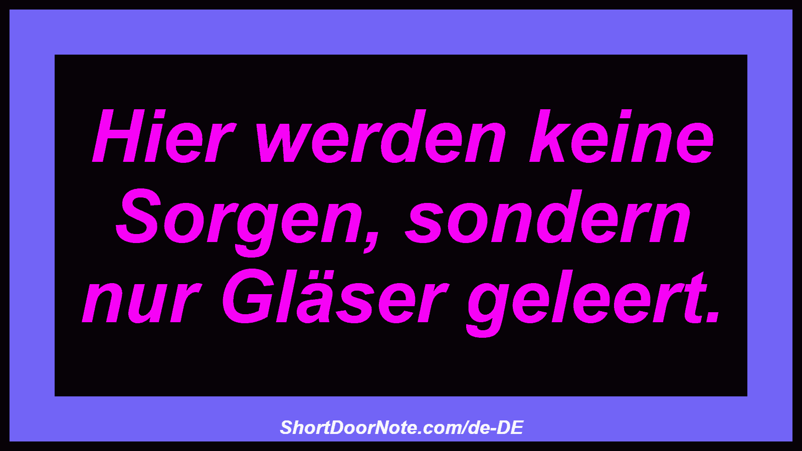 Hier werden keine Sorgen, sondern nur Gläser geleert.
