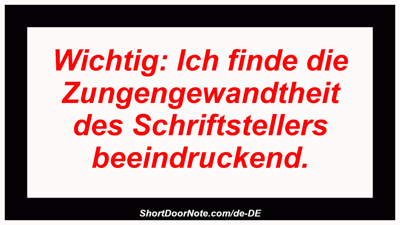 Wichtig: Ich finde die Zungengewandtheit des Schriftstellers beeindruckend.
