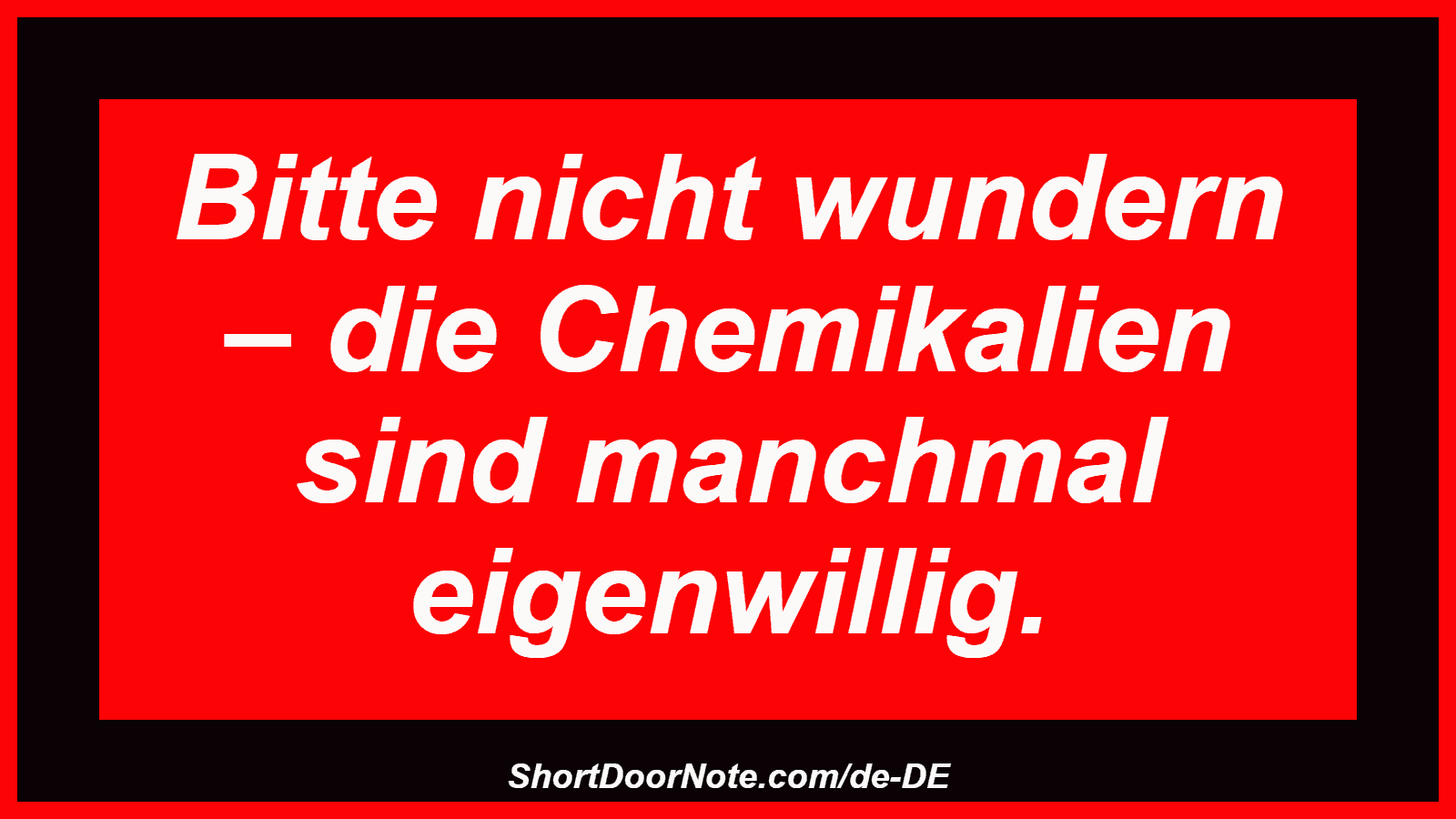 Bitte nicht wundern – die Chemikalien sind manchmal eigenwillig.
