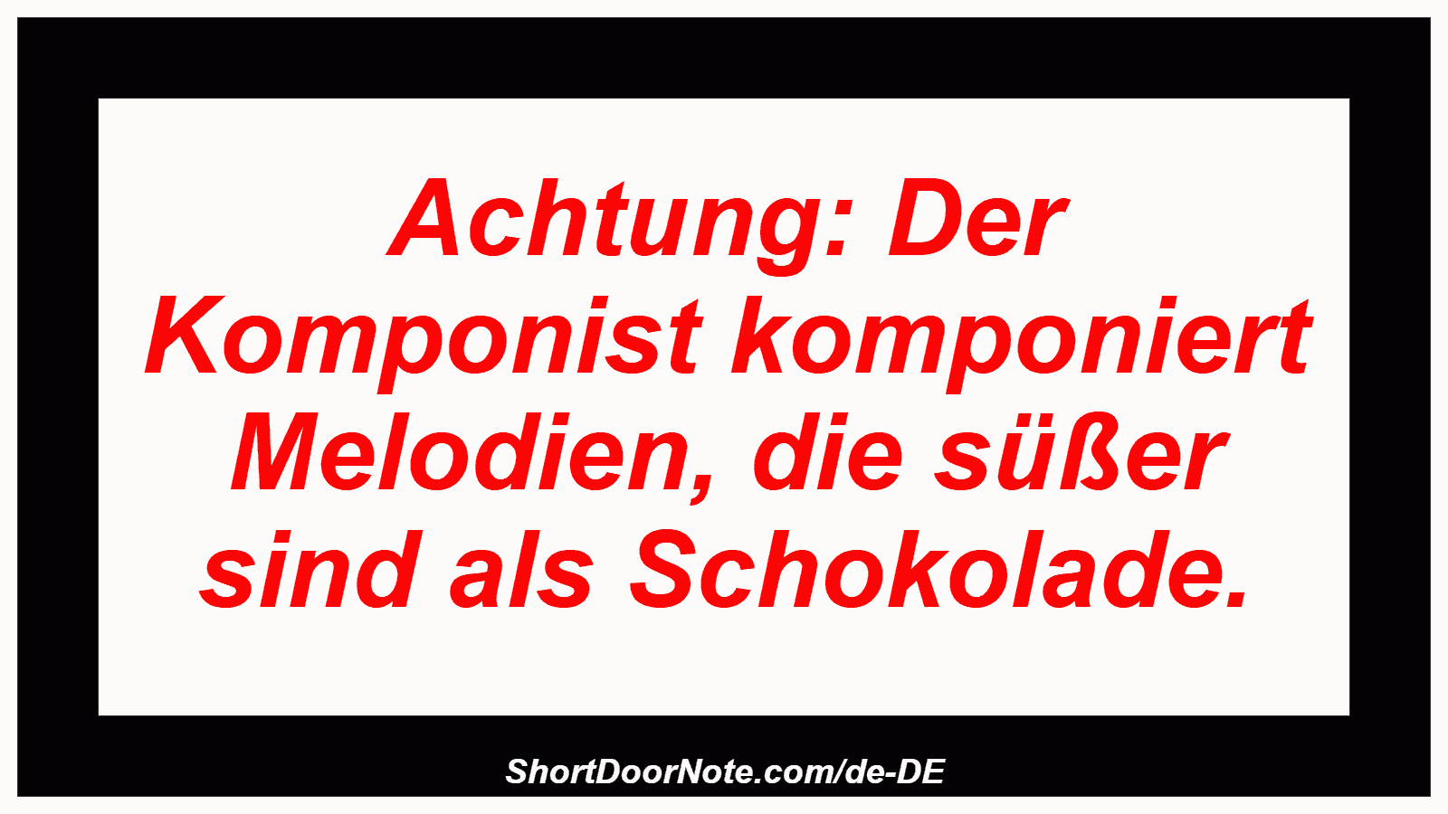 Achtung: Der Komponist komponiert Melodien, die süßer sind als Schokolade.
