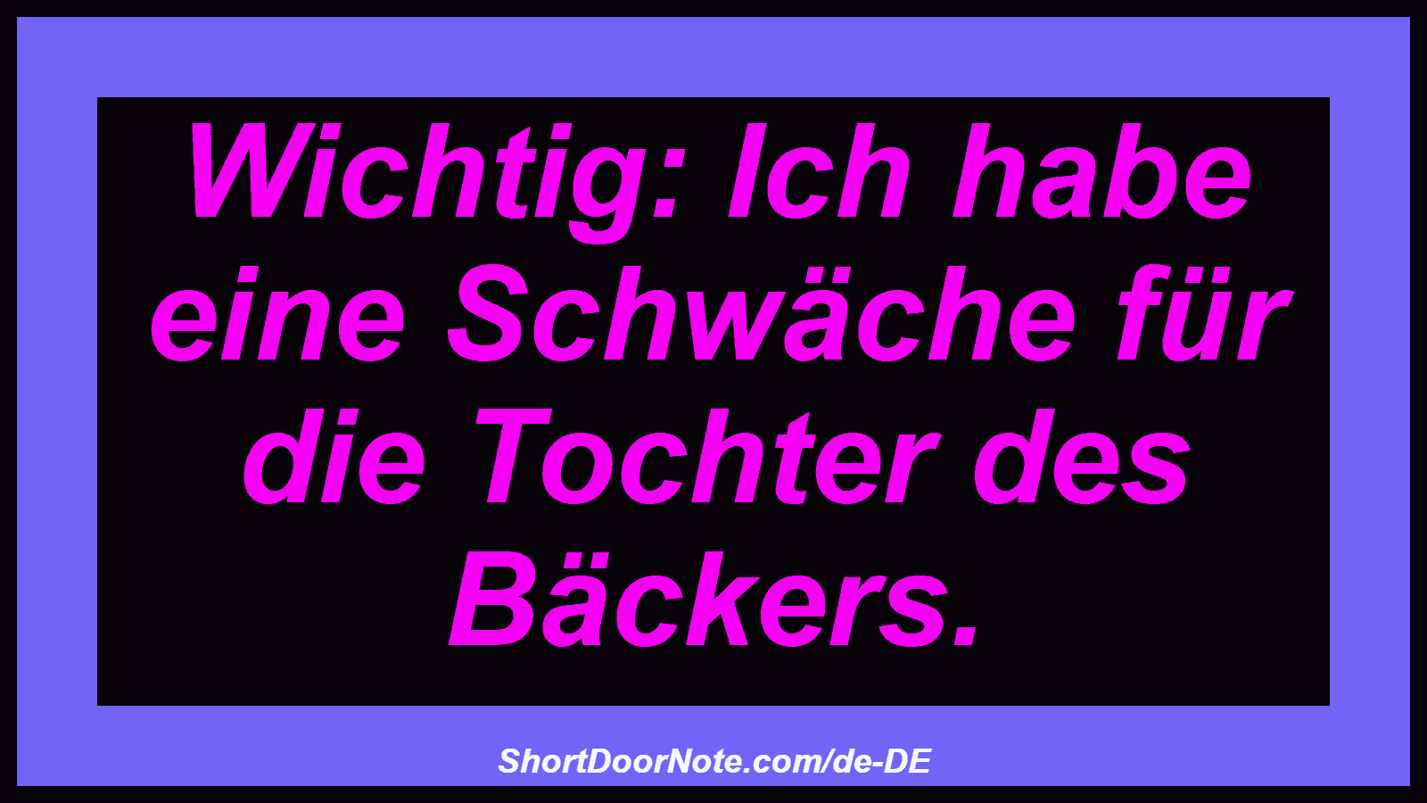 Wichtig: Ich habe eine Schwäche für die Tochter des Bäckers.
