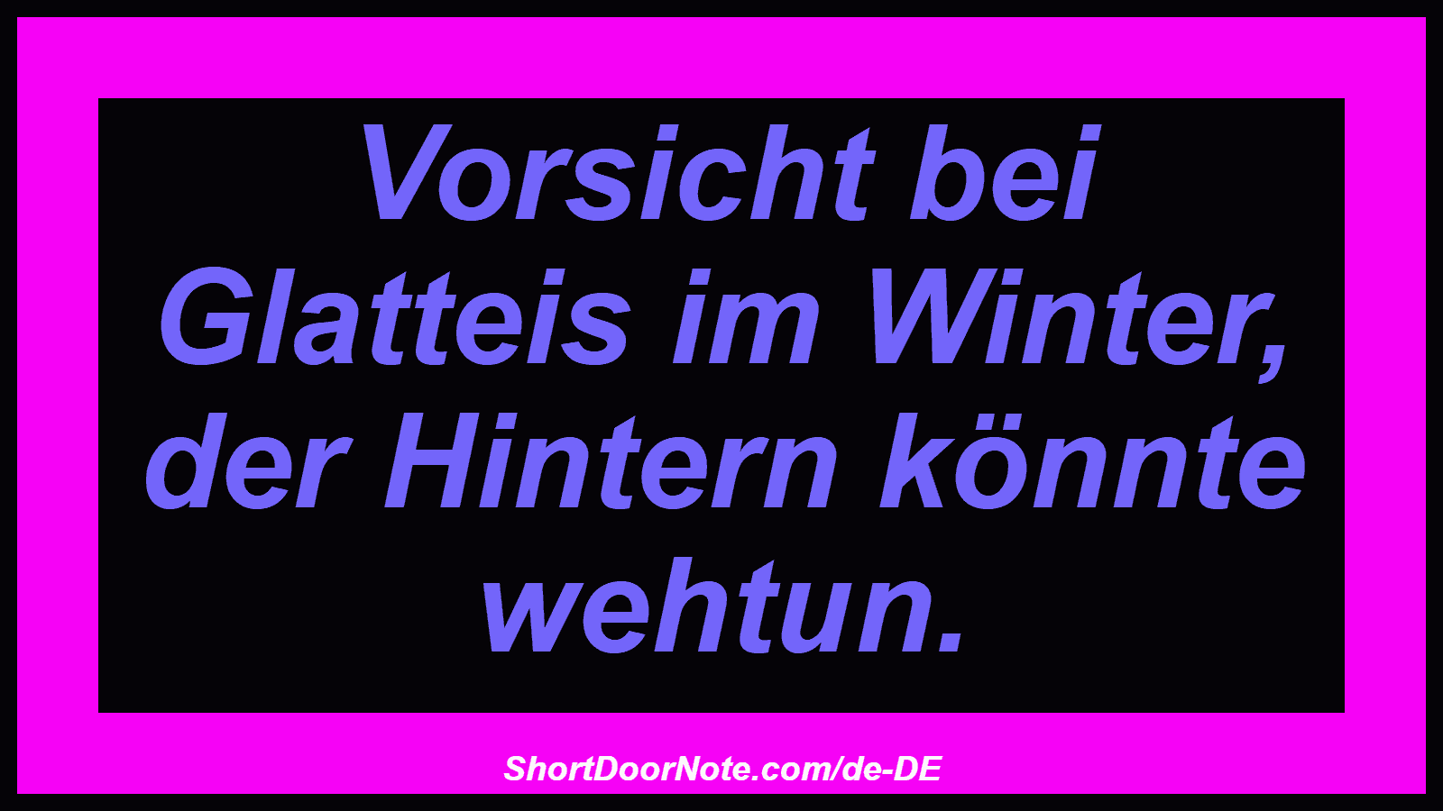 Vorsicht bei Glatteis im Winter, der Hintern könnte wehtun.
