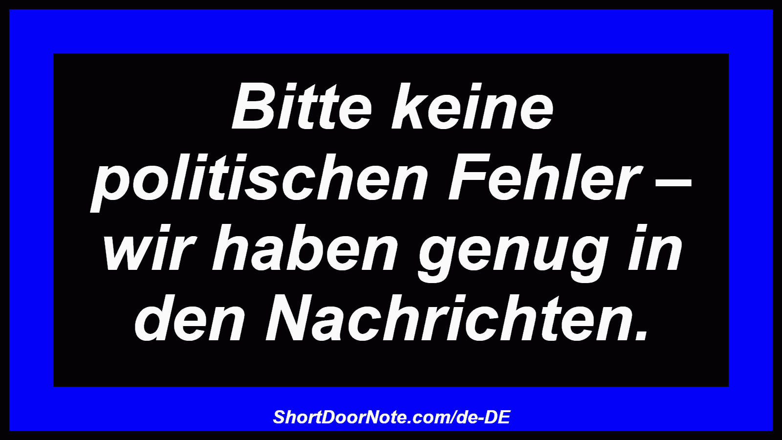 Bitte keine politischen Fehler – wir haben genug in den Nachrichten.
