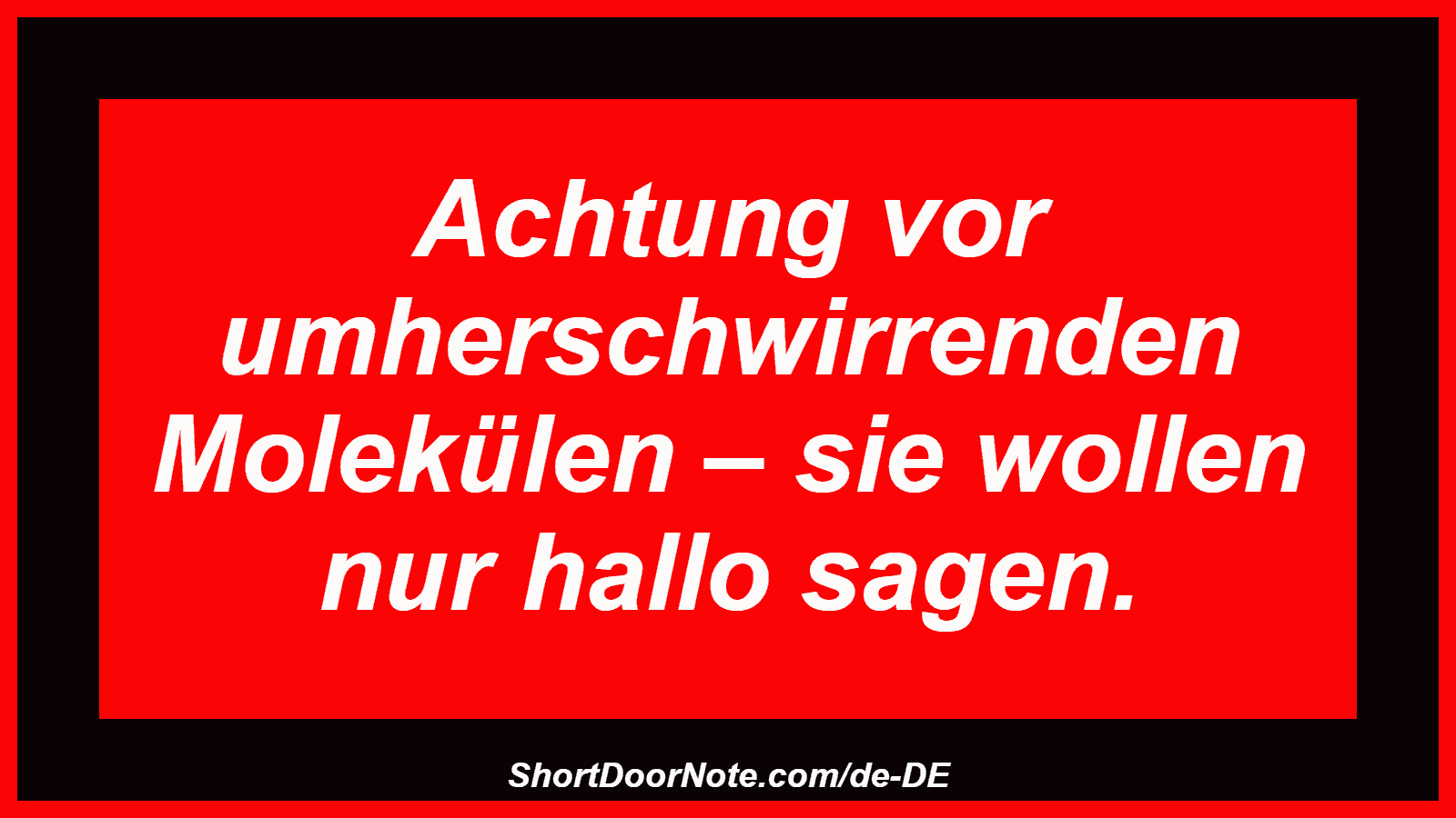 Achtung vor umherschwirrenden Molekülen – sie wollen nur hallo sagen.
