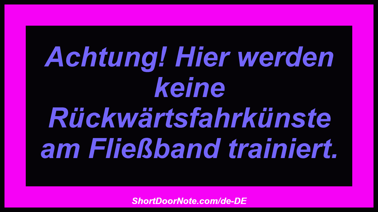 Achtung! Hier werden keine Rückwärtsfahrkünste am Fließband trainiert.
