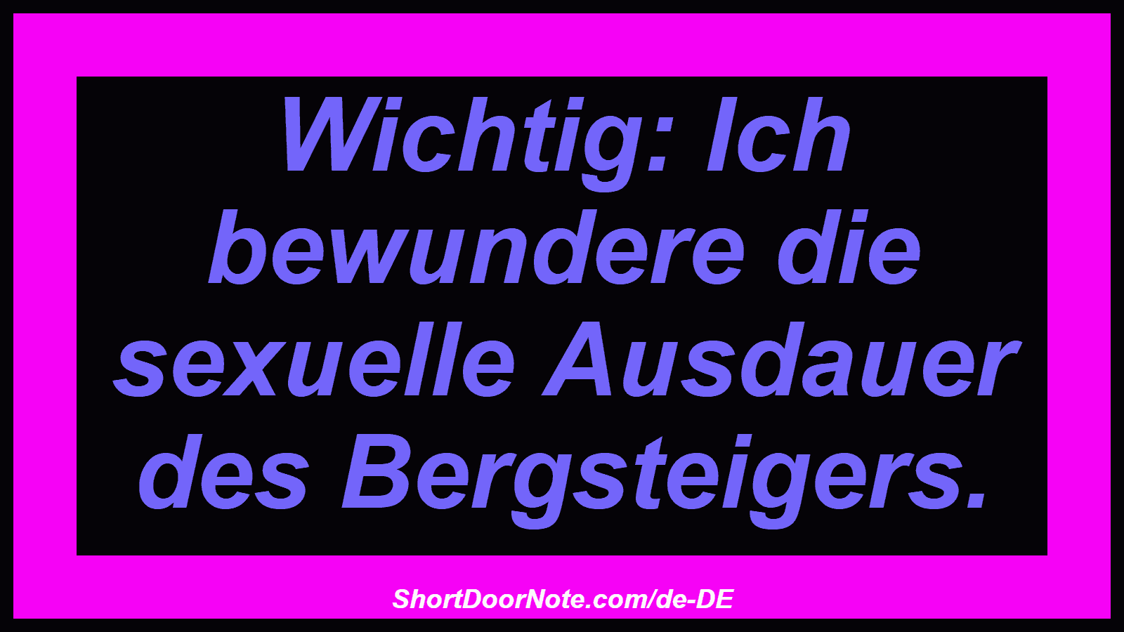 Wichtig: Ich bewundere die sexuelle Ausdauer des Bergsteigers.
