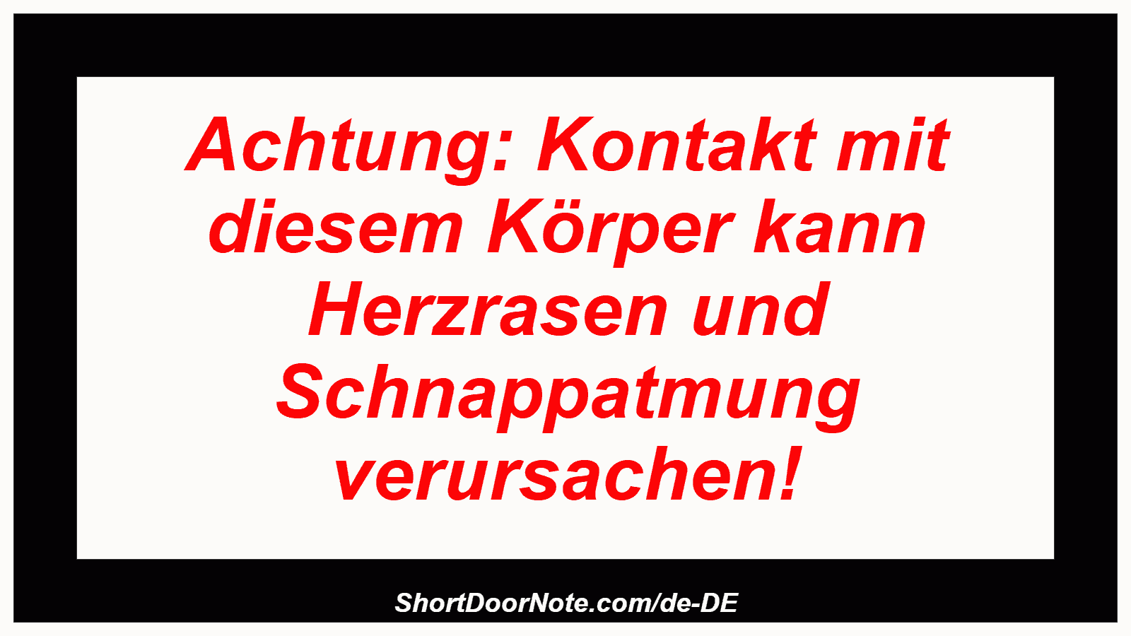 Achtung: Kontakt mit diesem Körper kann Herzrasen und Schnappatmung verursachen!
