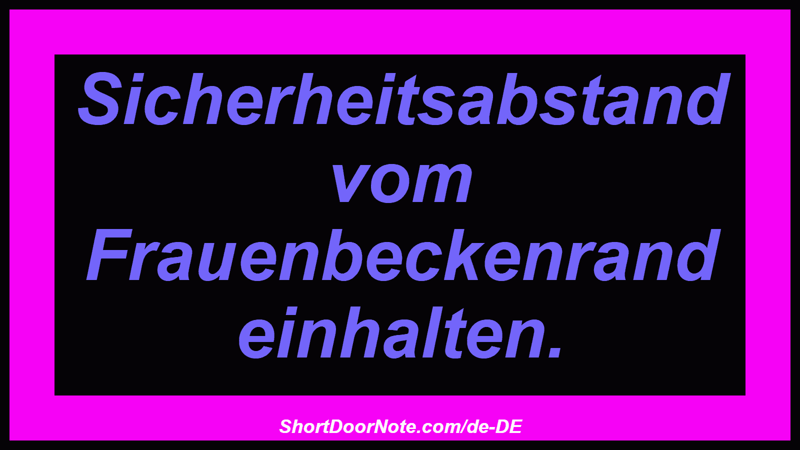 Sicherheitsabstand vom Frauenbeckenrand einhalten.
