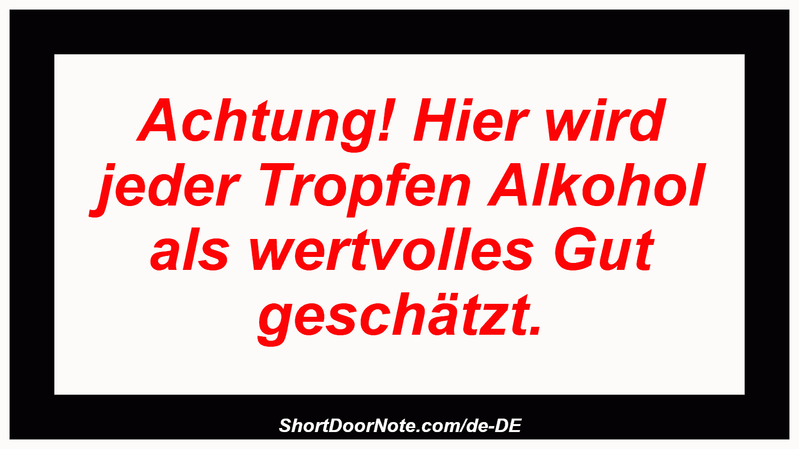 Achtung! Hier wird jeder Tropfen Alkohol als wertvolles Gut geschätzt.
