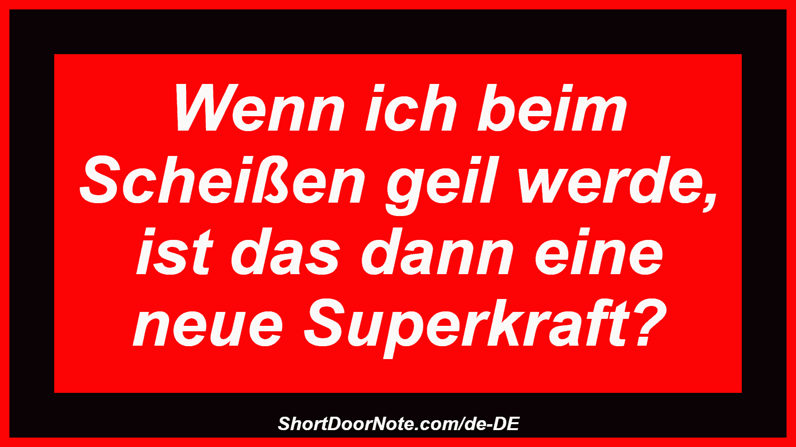 Wenn ich beim Scheißen geil werde, ist das dann eine neue Superkraft?
