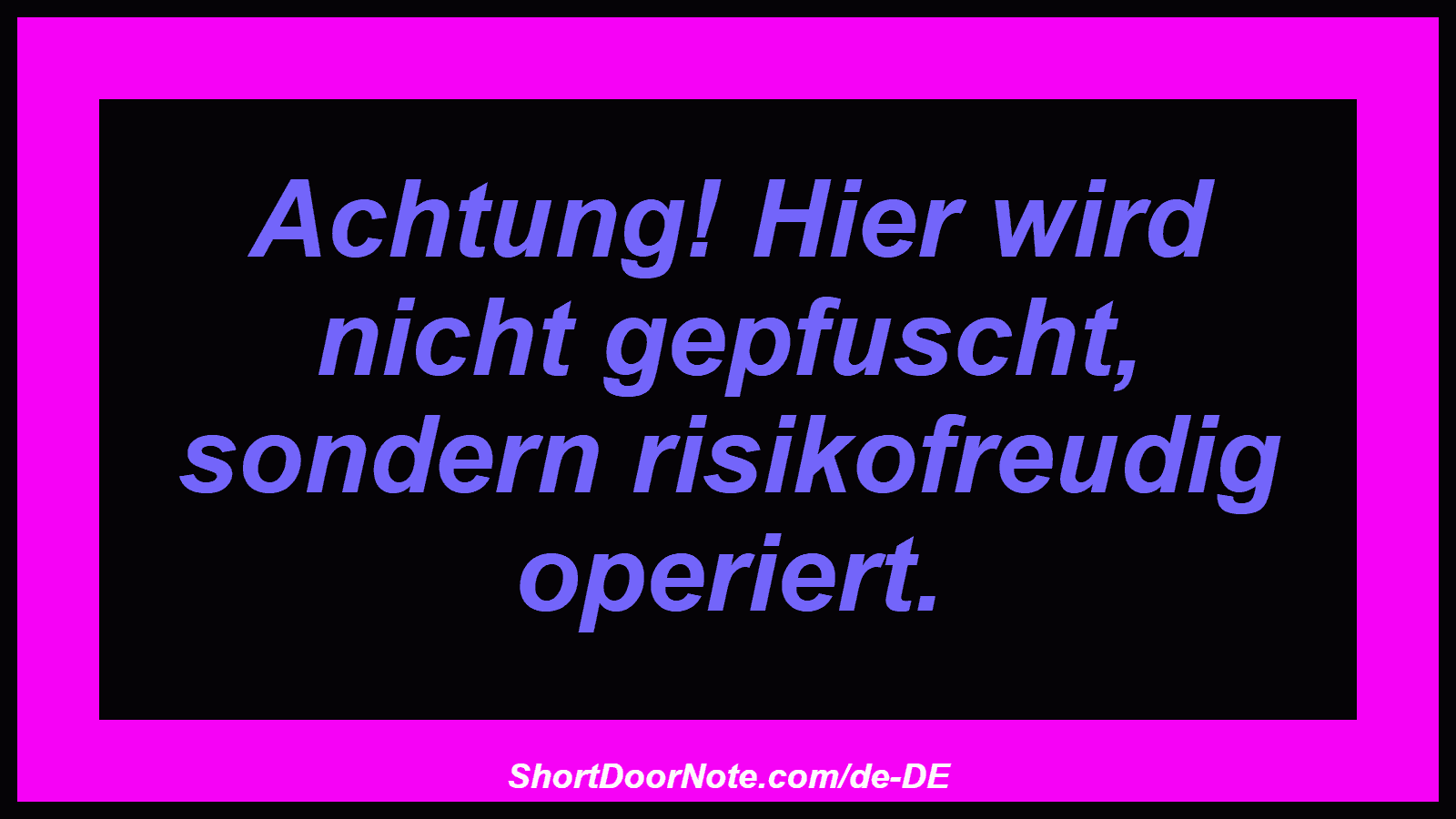 Achtung! Hier wird nicht gepfuscht, sondern risikofreudig operiert.
