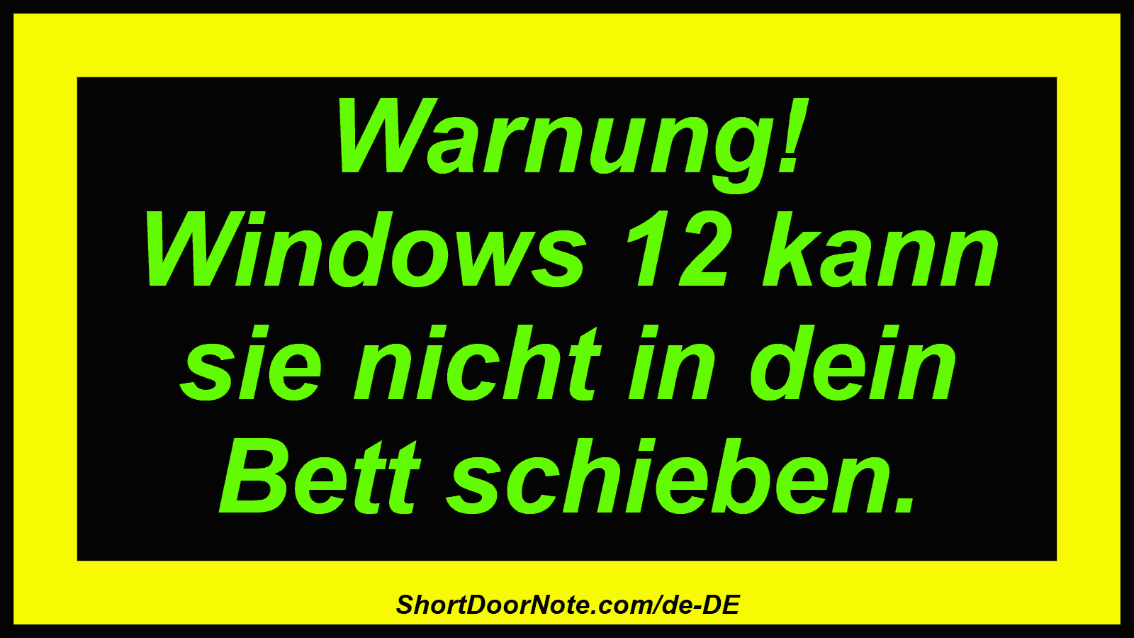 Warnung! Windows 12 kann sie nicht in dein Bett schieben.
