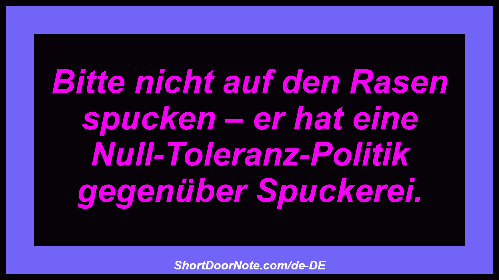 Bitte nicht auf den Rasen spucken – er hat eine Null-Toleranz-Politik gegenüber Spuckerei.
