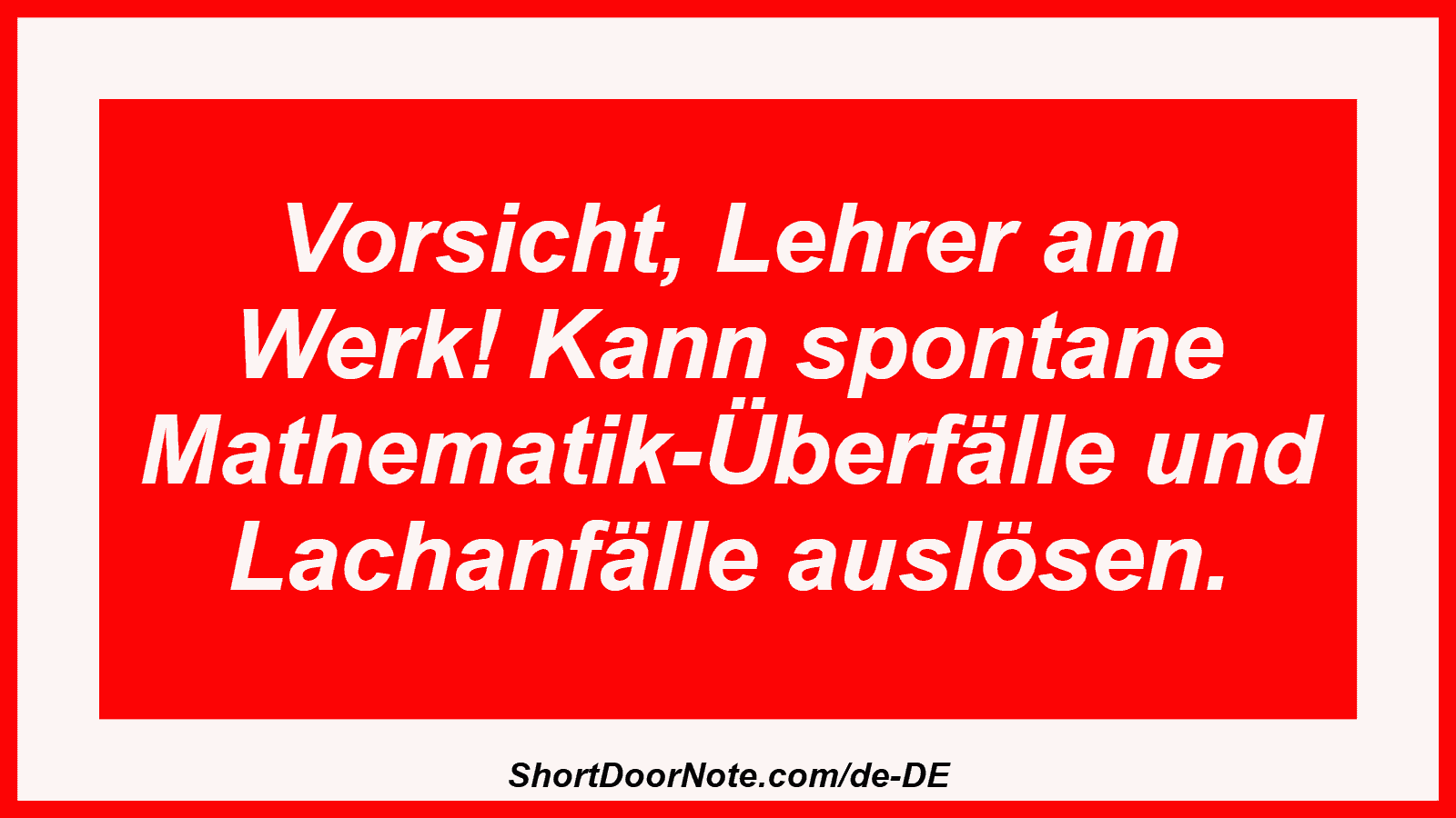Vorsicht, Lehrer am Werk! Kann spontane Mathematik-Überfälle und Lachanfälle auslösen.

