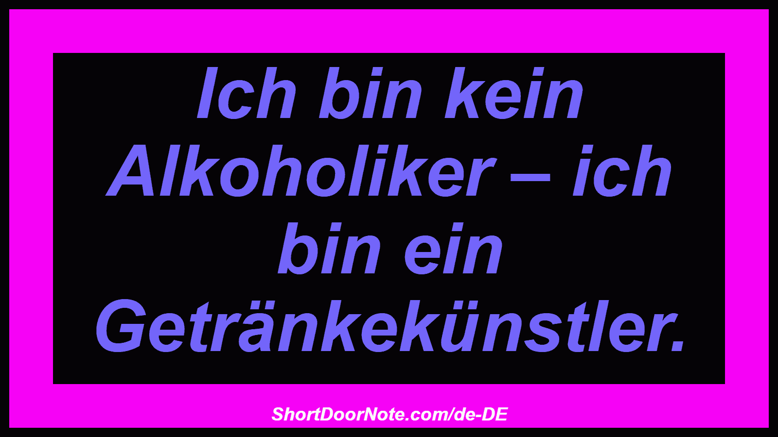 Ich bin kein Alkoholiker – ich bin ein Getränkekünstler.
