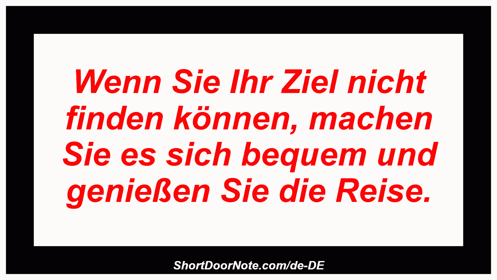 Wenn Sie Ihr Ziel nicht finden können, machen Sie es sich bequem und genießen Sie die Reise.
