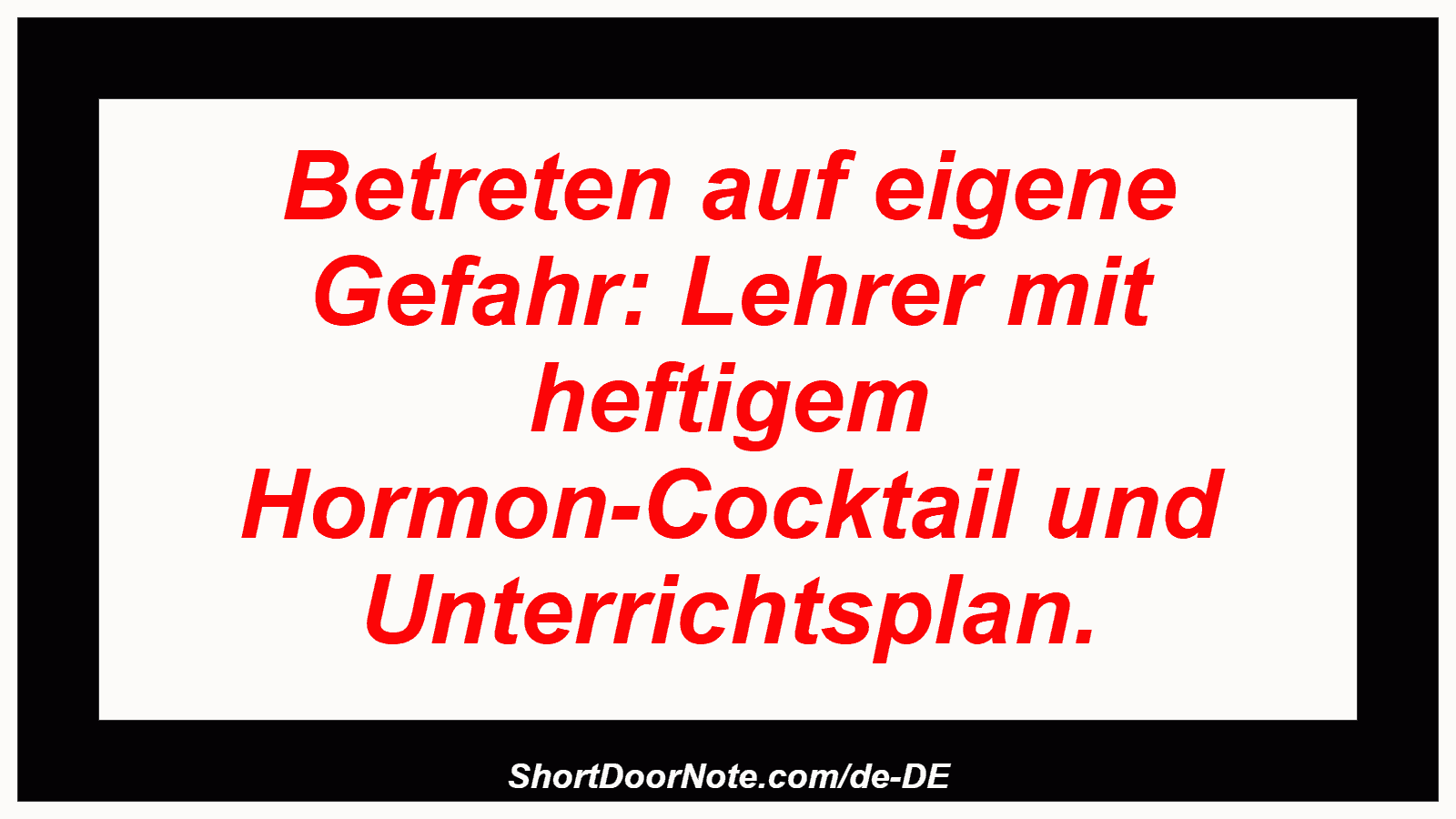 Betreten auf eigene Gefahr: Lehrer mit heftigem Hormon-Cocktail und Unterrichtsplan.
