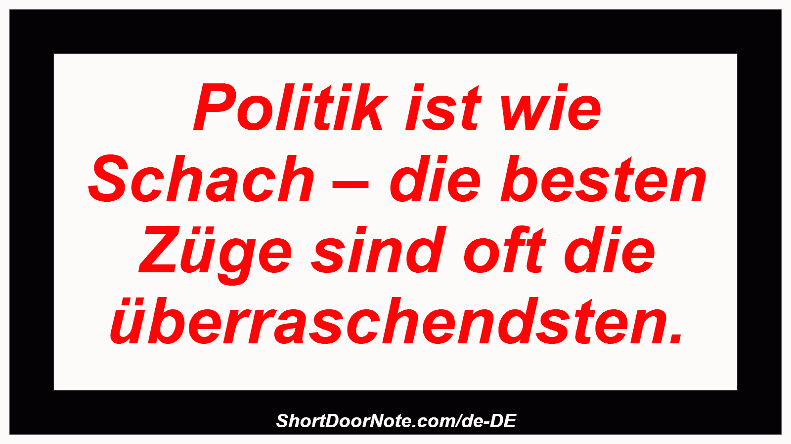 Politik ist wie Schach – die besten Züge sind oft die überraschendsten.
