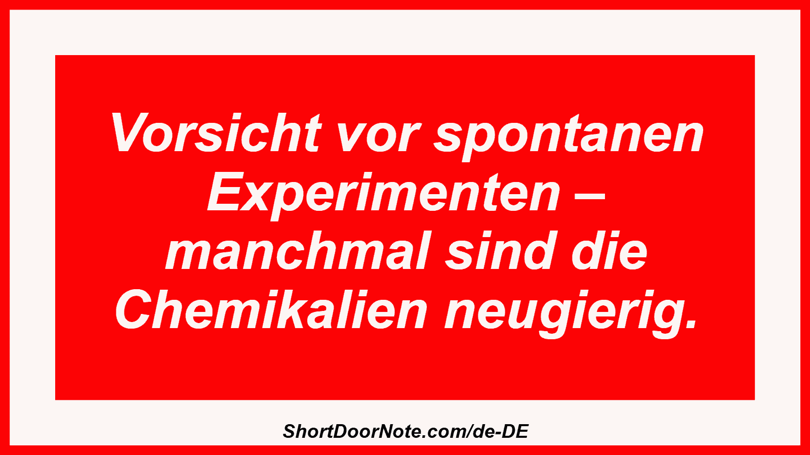 Vorsicht vor spontanen Experimenten – manchmal sind die Chemikalien neugierig.
