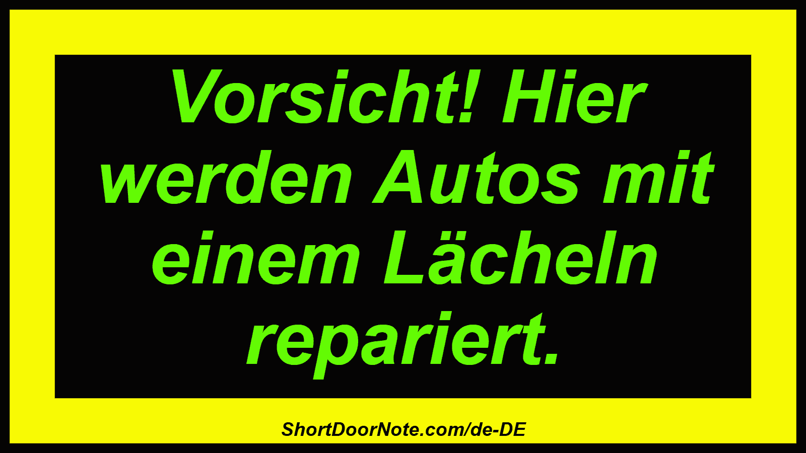 Vorsicht! Hier werden Autos mit einem Lächeln repariert.
