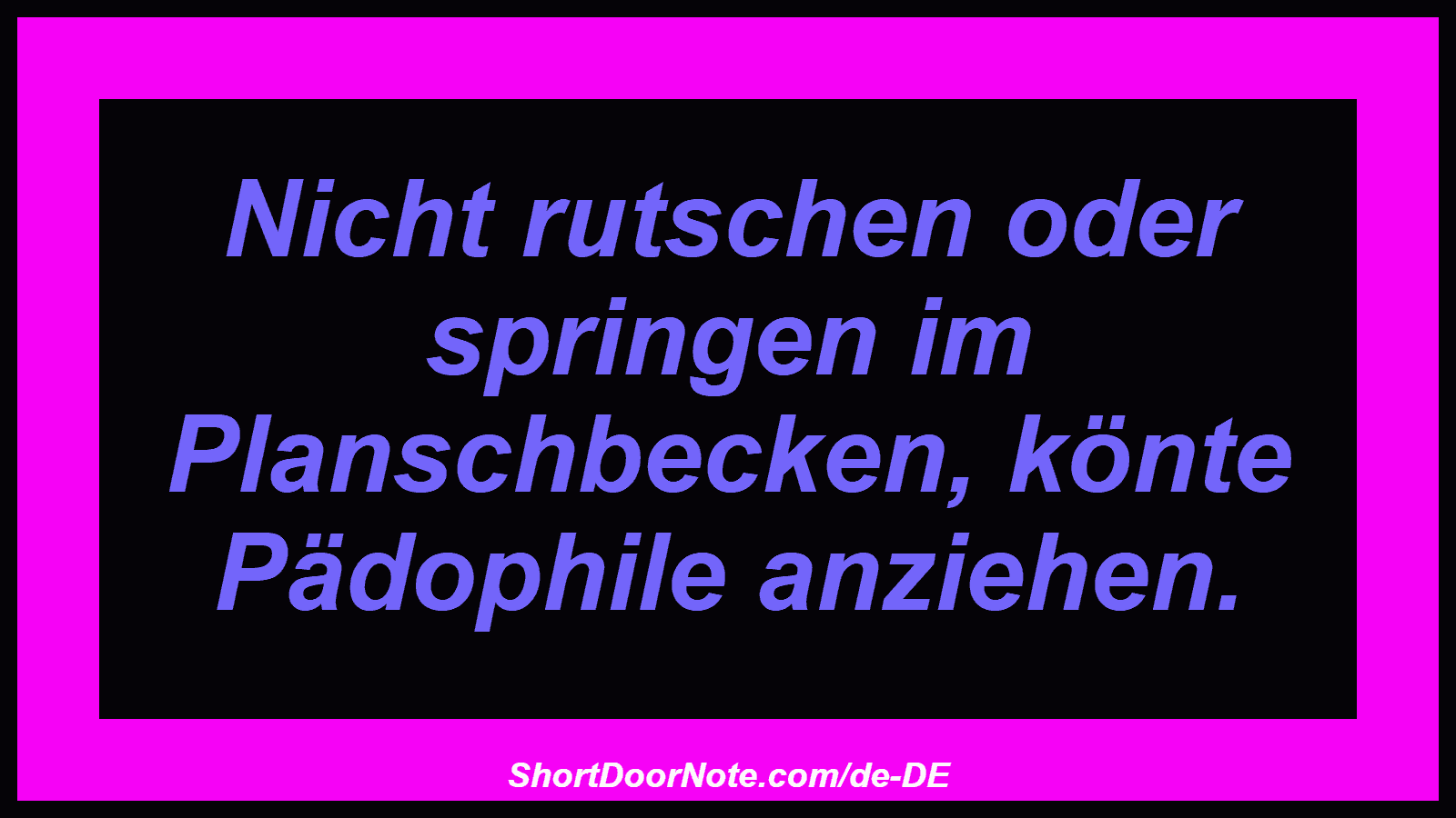 Nicht rutschen oder springen im Planschbecken, könte Pädophile anziehen.
