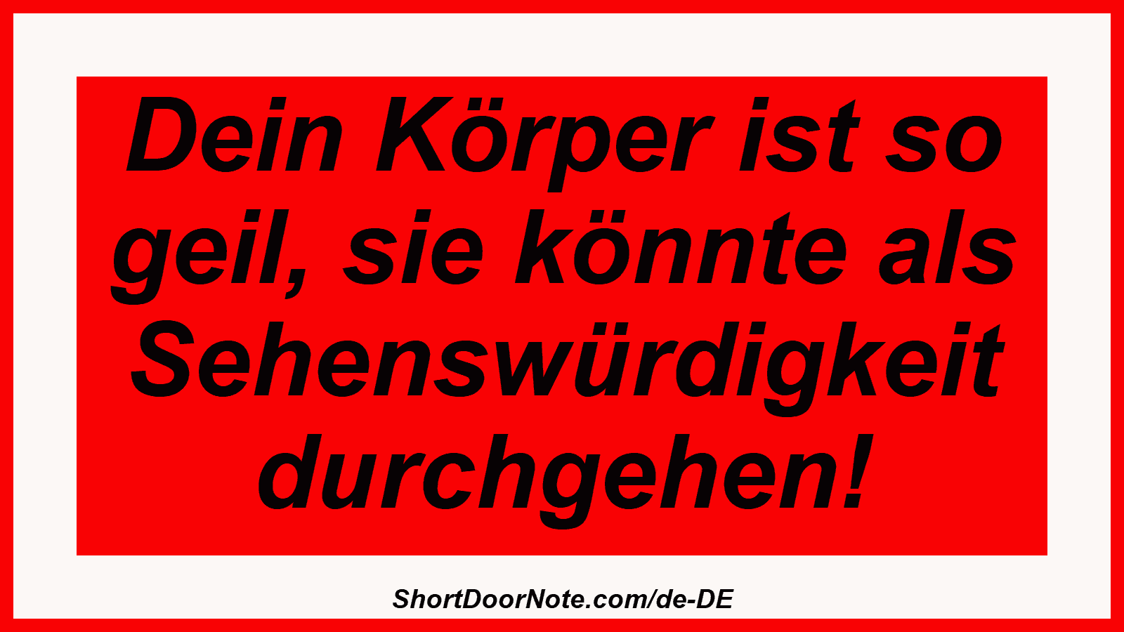 Dein Körper ist so geil, sie könnte als Sehenswürdigkeit durchgehen!

