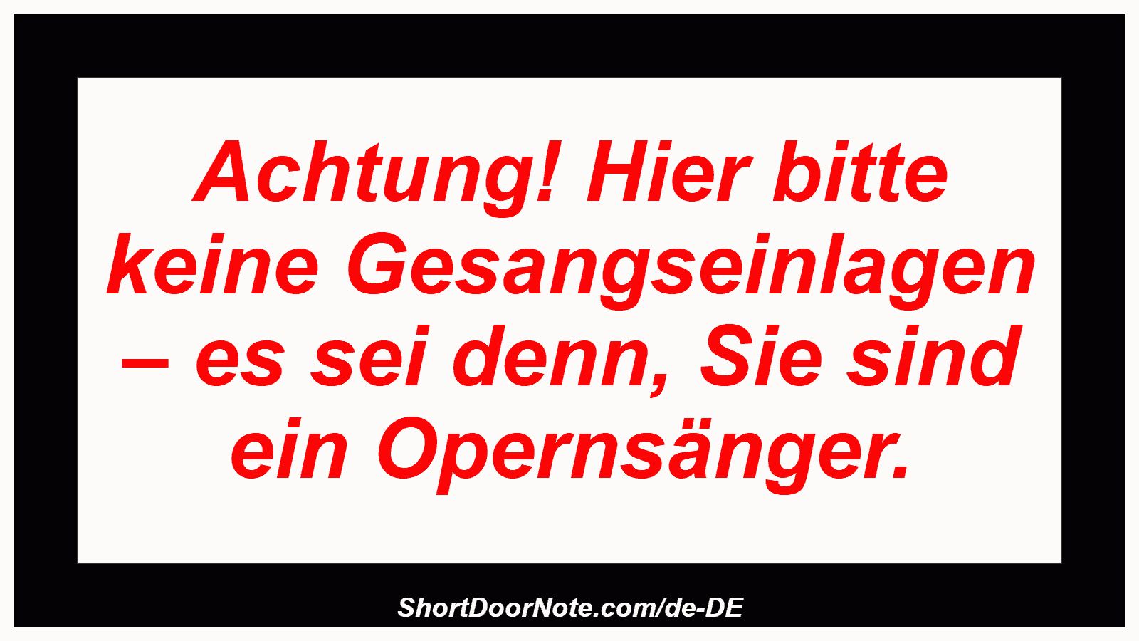 Achtung! Hier bitte keine Gesangseinlagen – es sei denn, Sie sind ein Opernsänger.
