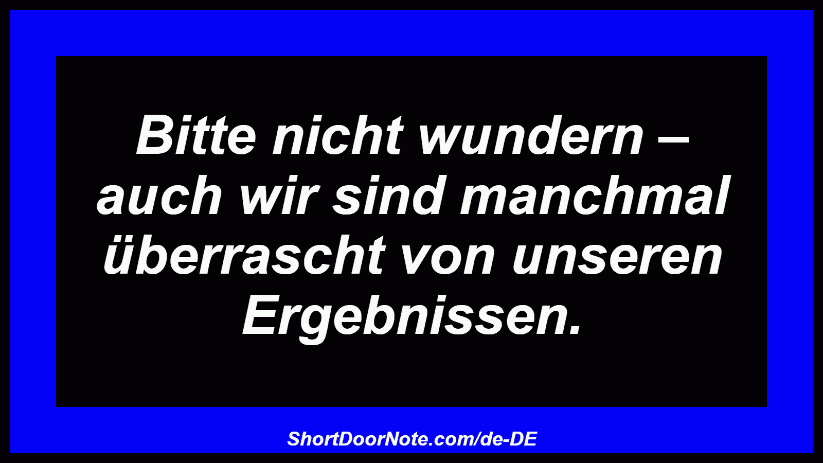 Bitte nicht wundern – auch wir sind manchmal überrascht von unseren Ergebnissen.
